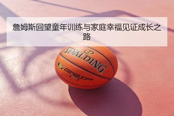 詹姆斯回望童年训练与家庭幸福见证成长之路